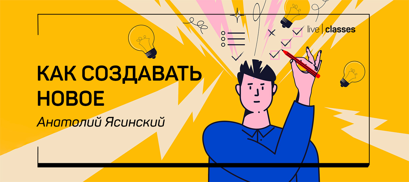 [liveclasses] Анатолий Ясинский ― Как создавать новое (2023)